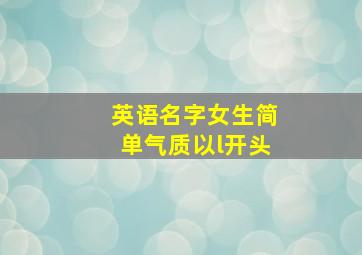 英语名字女生简单气质以l开头