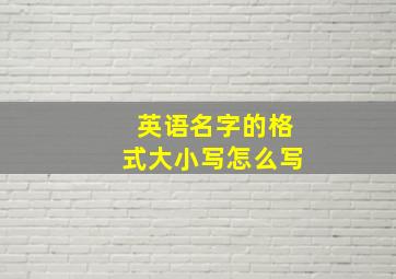 英语名字的格式大小写怎么写