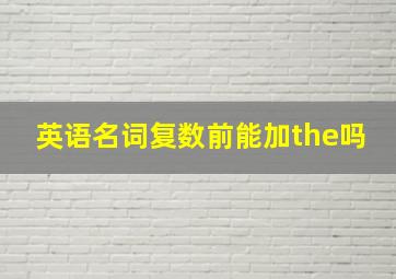 英语名词复数前能加the吗