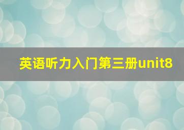 英语听力入门第三册unit8