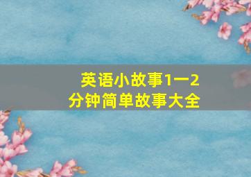 英语小故事1一2分钟简单故事大全