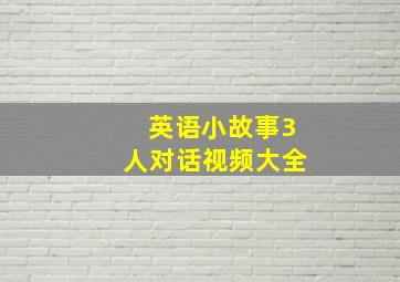 英语小故事3人对话视频大全