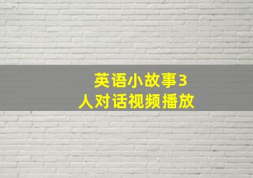 英语小故事3人对话视频播放