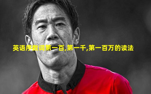 英语序数词第一百,第一千,第一百万的读法