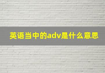 英语当中的adv是什么意思