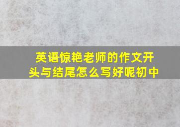 英语惊艳老师的作文开头与结尾怎么写好呢初中