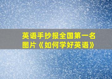 英语手抄报全国第一名图片《如何学好英语》