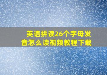 英语拼读26个字母发音怎么读视频教程下载