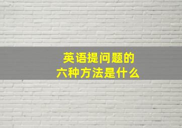 英语提问题的六种方法是什么