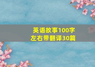 英语故事100字左右带翻译30篇