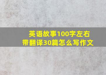 英语故事100字左右带翻译30篇怎么写作文