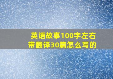 英语故事100字左右带翻译30篇怎么写的