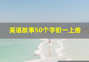 英语故事50个字初一上册