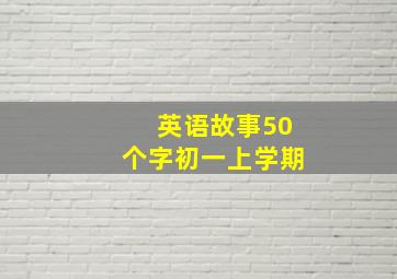 英语故事50个字初一上学期