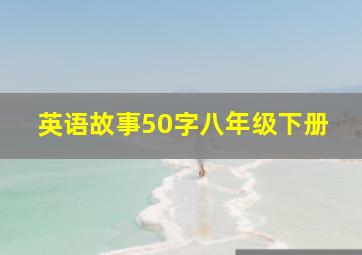 英语故事50字八年级下册