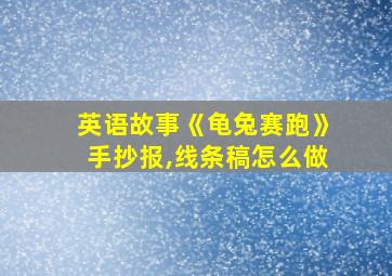 英语故事《龟兔赛跑》手抄报,线条稿怎么做