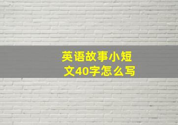 英语故事小短文40字怎么写