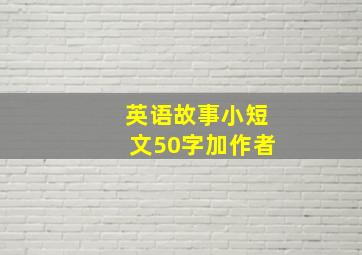 英语故事小短文50字加作者