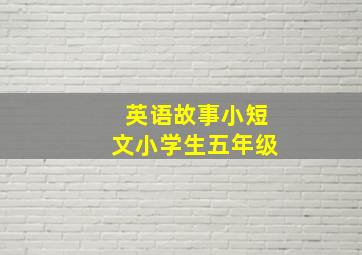 英语故事小短文小学生五年级