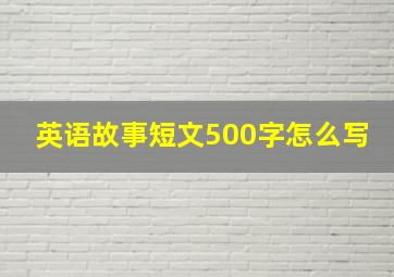 英语故事短文500字怎么写