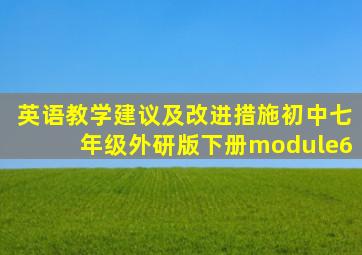 英语教学建议及改进措施初中七年级外研版下册module6