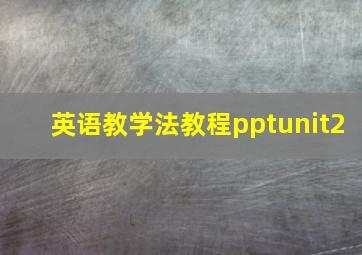 英语教学法教程pptunit2