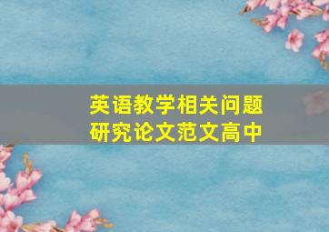 英语教学相关问题研究论文范文高中