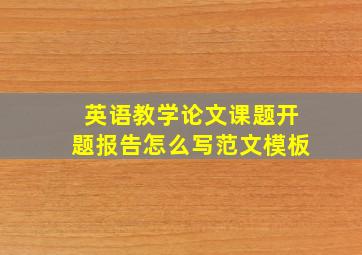 英语教学论文课题开题报告怎么写范文模板