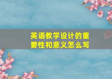 英语教学设计的重要性和意义怎么写