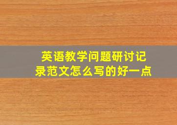 英语教学问题研讨记录范文怎么写的好一点