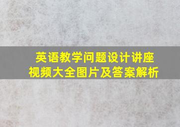 英语教学问题设计讲座视频大全图片及答案解析