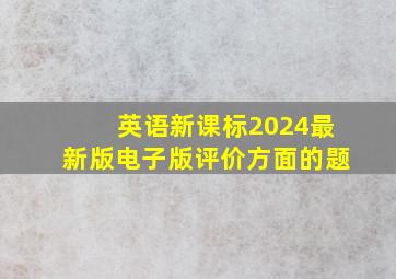 英语新课标2024最新版电子版评价方面的题