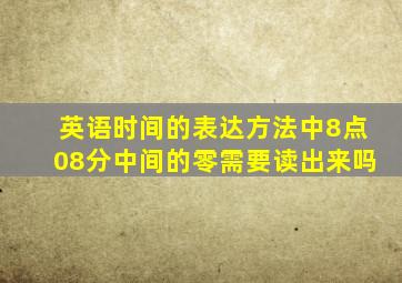 英语时间的表达方法中8点08分中间的零需要读出来吗