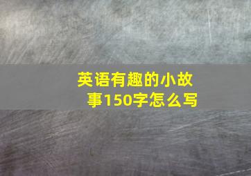 英语有趣的小故事150字怎么写