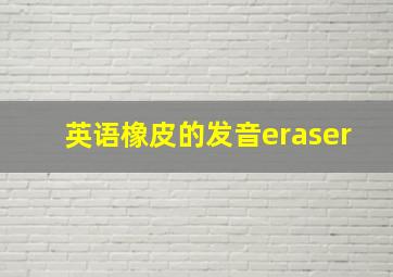 英语橡皮的发音eraser