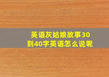 英语灰姑娘故事30到40字英语怎么说呢