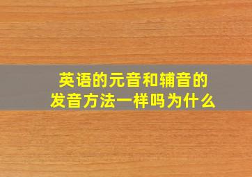 英语的元音和辅音的发音方法一样吗为什么