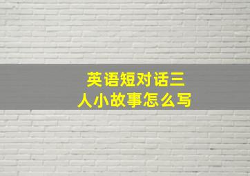 英语短对话三人小故事怎么写