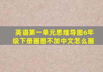 英语第一单元思维导图6年级下册画图不加中文怎么画