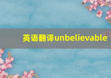 英语翻译unbelievable