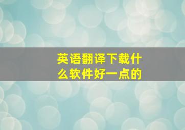 英语翻译下载什么软件好一点的