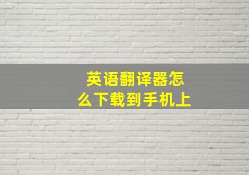 英语翻译器怎么下载到手机上