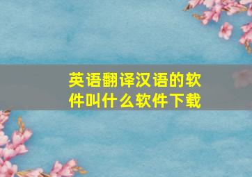 英语翻译汉语的软件叫什么软件下载