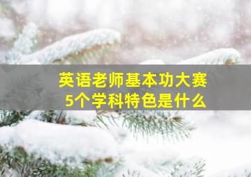 英语老师基本功大赛5个学科特色是什么