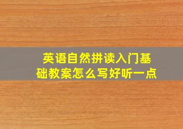 英语自然拼读入门基础教案怎么写好听一点