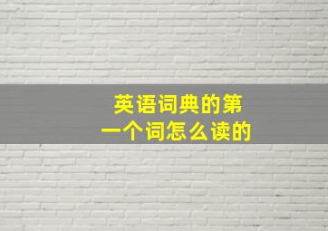 英语词典的第一个词怎么读的