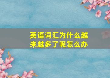 英语词汇为什么越来越多了呢怎么办