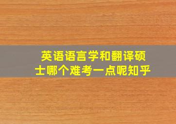 英语语言学和翻译硕士哪个难考一点呢知乎