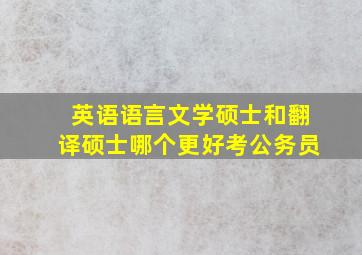 英语语言文学硕士和翻译硕士哪个更好考公务员