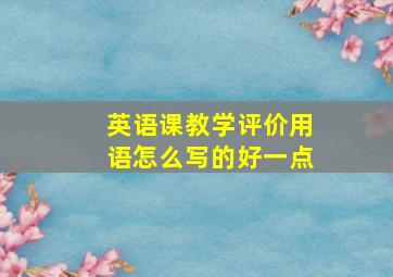 英语课教学评价用语怎么写的好一点